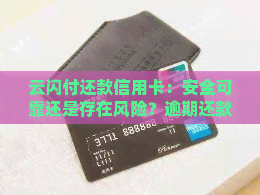 云闪付还款信用卡：安全可靠还是存在风险？逾期还款的资讯汇总