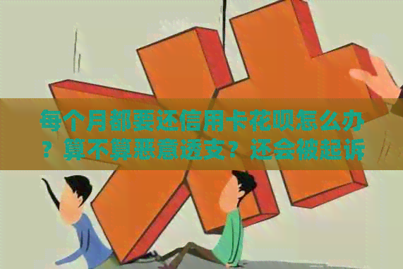 每个月都要还信用卡信用卡怎么办？算不算恶意透支？还会被起诉吗？