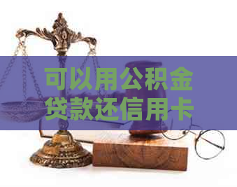 可以用公积金贷款还信用卡吗？怎么操作？