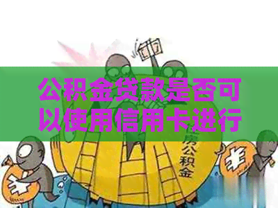 公积金贷款是否可以使用信用卡进行还款？还有哪些其他还款方式？