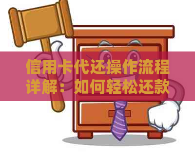 信用卡代还操作流程详解：如何轻松还款，注意事项一网打尽