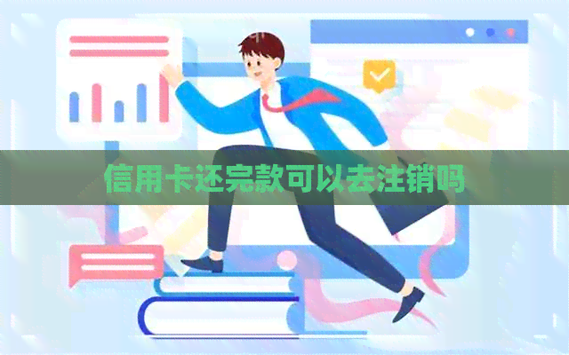 信用卡还完款可以去注销吗
