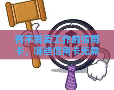 有不需要工作的信用卡，哪些信用卡无需工作证明即可申请？