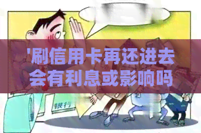 '刷信用卡再还进去会有利息或影响吗？算刷卡吗？'