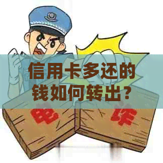 信用卡多还的钱如何转出？详细操作步骤及注意事项一览