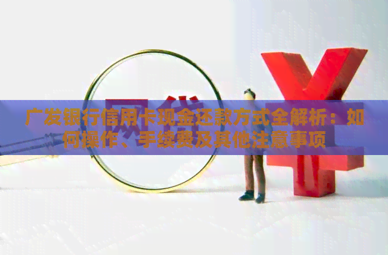 广发银行信用卡现金还款方式全解析：如何操作、手续费及其他注意事项