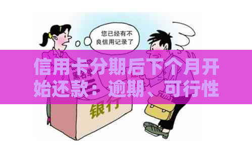 信用卡分期后下个月开始还款：逾期、可行性与本月还款问题解析