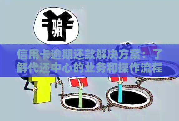 信用卡逾期还款解决方案：了解代还中心的业务和操作流程
