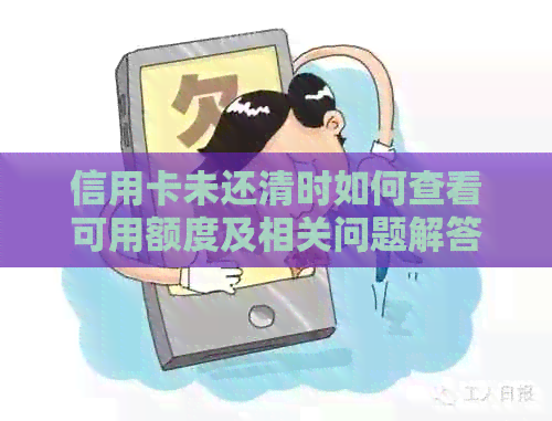 信用卡未还清时如何查看可用额度及相关问题解答