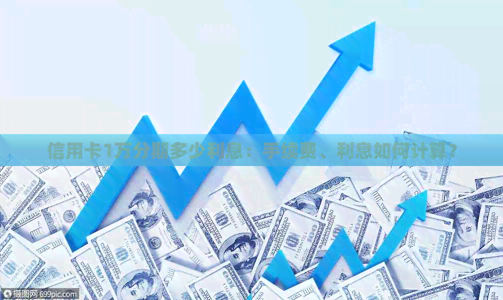 信用卡1万分期多少利息：手续费、利息如何计算？