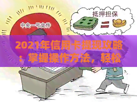 2021年信用卡提现攻略：掌握操作方法，轻松获取资金