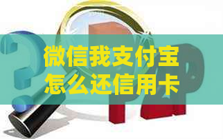 微信我支付宝怎么还信用卡