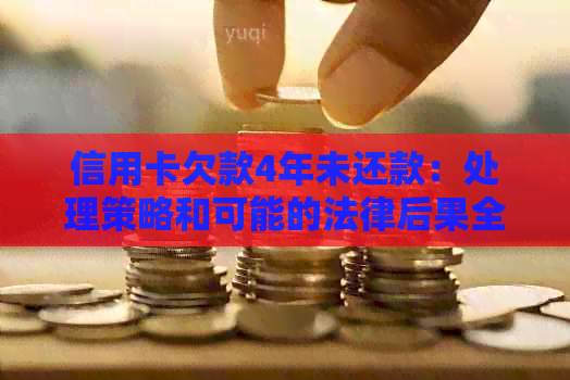 信用卡欠款4年未还款：处理策略和可能的法律后果全面解析