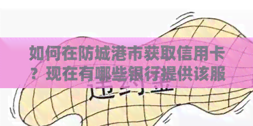 如何在防城港市获取信用卡？现在有哪些银行提供该服务？