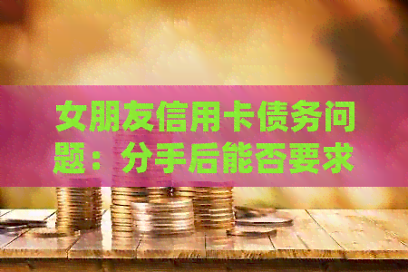 女朋友信用卡债务问题：分手后能否要求归还？法律援助分析