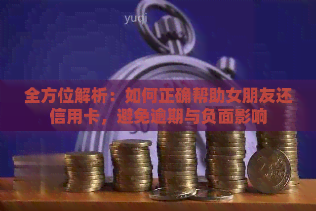 全方位解析：如何正确帮助女朋友还信用卡，避免逾期与负面影响