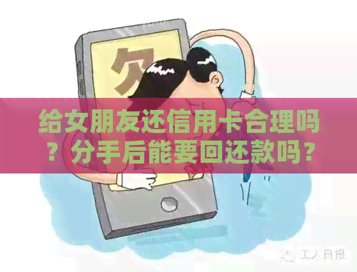 给女朋友还信用卡合理吗？分手后能要回还款吗？-给女朋友还信用卡分手了能拿回钱吗