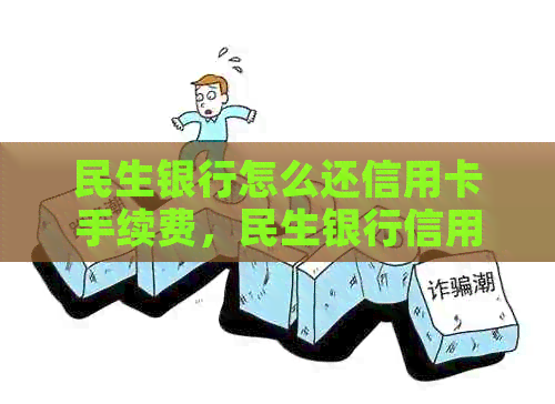 民生银行怎么还信用卡手续费，民生银行信用卡还款教程