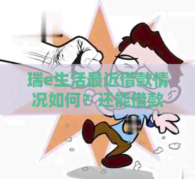 瑞e生活最近借款情况如何？还能借款吗？