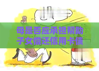 母是否应承担帮助子女偿还信用卡债务的责任？