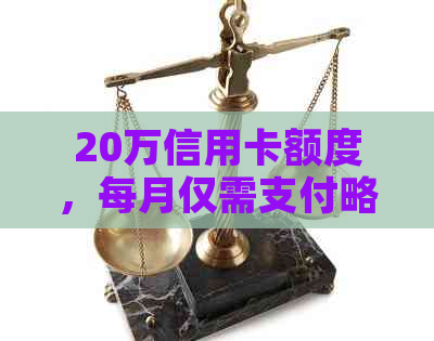 20万信用卡额度，每月仅需支付略高于利息的还款额