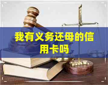 我有义务还母的信用卡吗