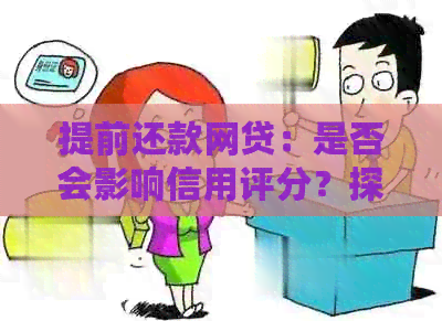 提前还款网贷：是否会影响信用评分？探讨全面影响因素及解决方法