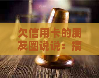 欠信用卡的朋友圈说说：搞笑、句子与心情分享