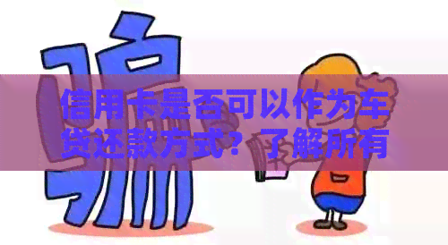 信用卡是否可以作为车贷还款方式？了解所有相关信息