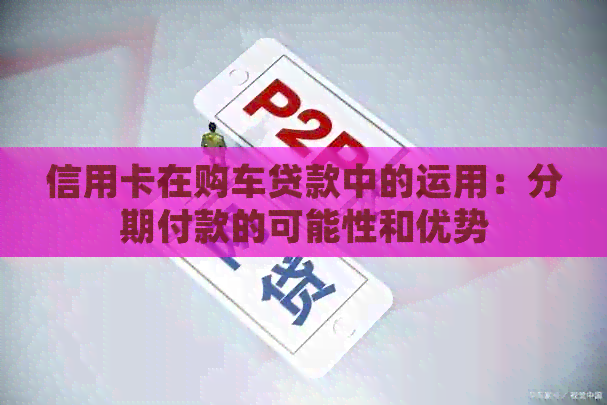 信用卡在购车贷款中的运用：分期付款的可能性和优势