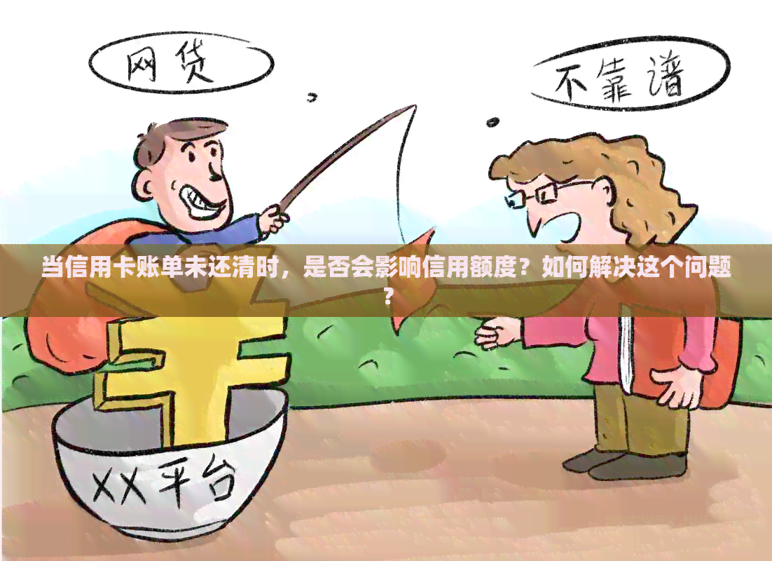 当信用卡账单未还清时，是否会影响信用额度？如何解决这个问题？