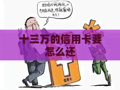 十三万的信用卡要怎么还