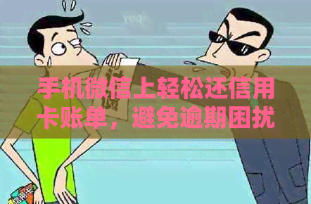 手机微信上轻松还信用卡账单，避免逾期困扰！详细步骤及实用资讯一览