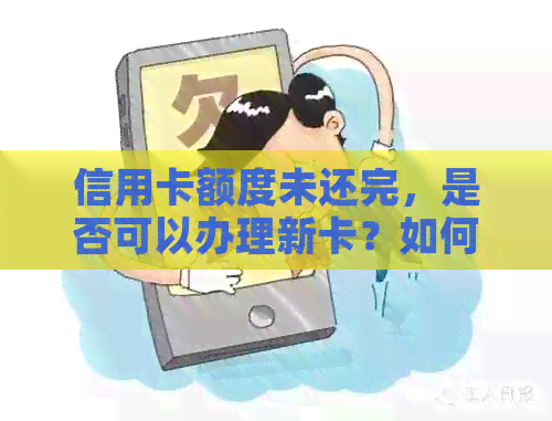 信用卡额度未还完，是否可以办理新卡？如何操作？还款后多久能办理新卡？