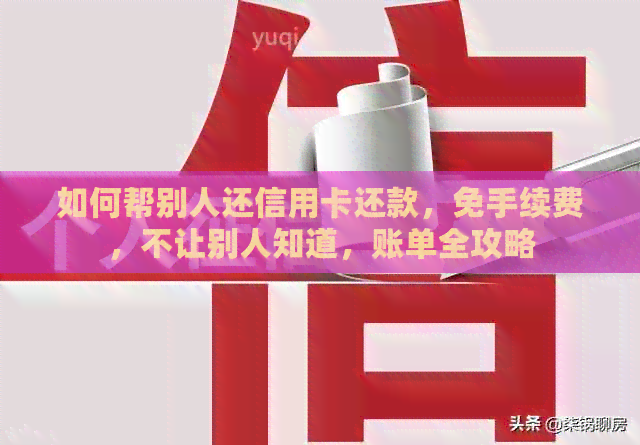 如何帮别人还信用卡还款，免手续费，不让别人知道，账单全攻略