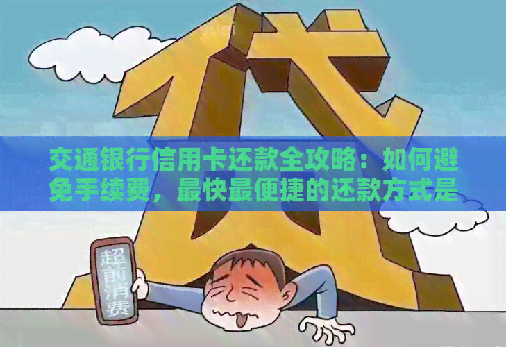 交通银行信用卡还款全攻略：如何避免手续费，最快最便捷的还款方式是什么？