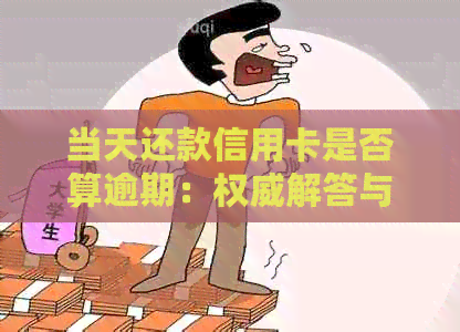 当天还款信用卡是否算逾期：权威解答与实用建议