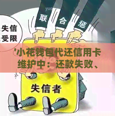'小花钱包代还信用卡维护中：还款失败、处理中、系统维护问题解决办法'