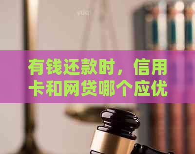 有钱还款时，信用卡和网贷哪个应优先考虑？如何确定正确的还款顺序？