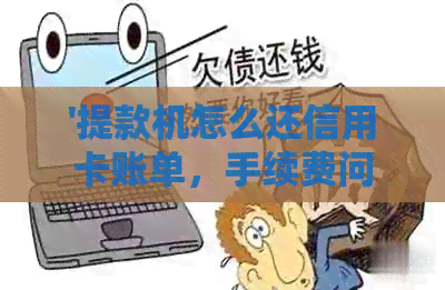 '提款机怎么还信用卡账单，手续费问题解答'