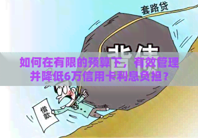 如何在有限的预算下，有效管理并降低6万信用卡利息负担？