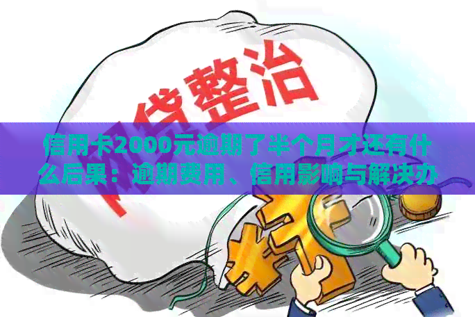 信用卡2000元逾期了半个月才还有什么后果：逾期费用、信用影响与解决办法