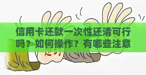 信用卡还款一次性还清可行吗？如何操作？有哪些注意事项？