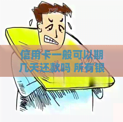 信用卡一般可以期几天还款吗 所有银行信用卡期还款时间相同吗