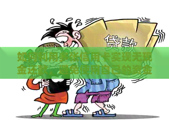如何利用多张信用卡实现无现金还款，避免使用自己的资金？