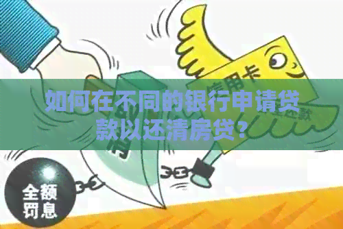 如何在不同的银行申请贷款以还清房贷？