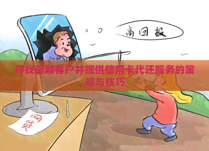 寻找逾期客户并提供信用卡代还服务的策略与技巧