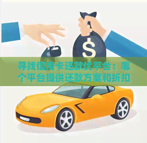 寻找信用卡还款优平台：哪个平台提供还款方案和折扣？