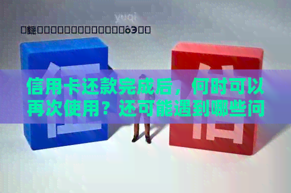 信用卡还款完成后，何时可以再次使用？还可能遇到哪些问题？如何解决？