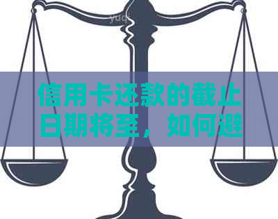 信用卡还款的截止日期将至，如何避免逾期和债务累积？